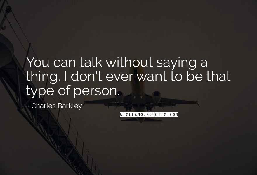 Charles Barkley Quotes: You can talk without saying a thing. I don't ever want to be that type of person.