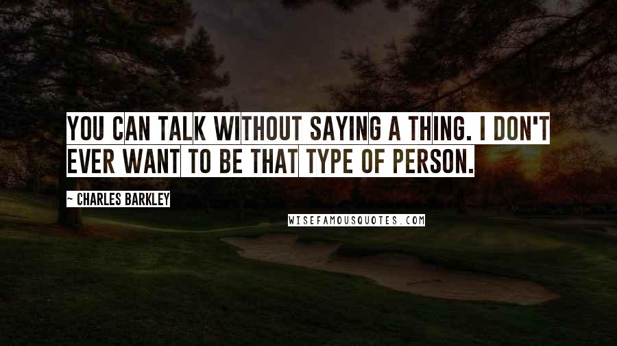 Charles Barkley Quotes: You can talk without saying a thing. I don't ever want to be that type of person.