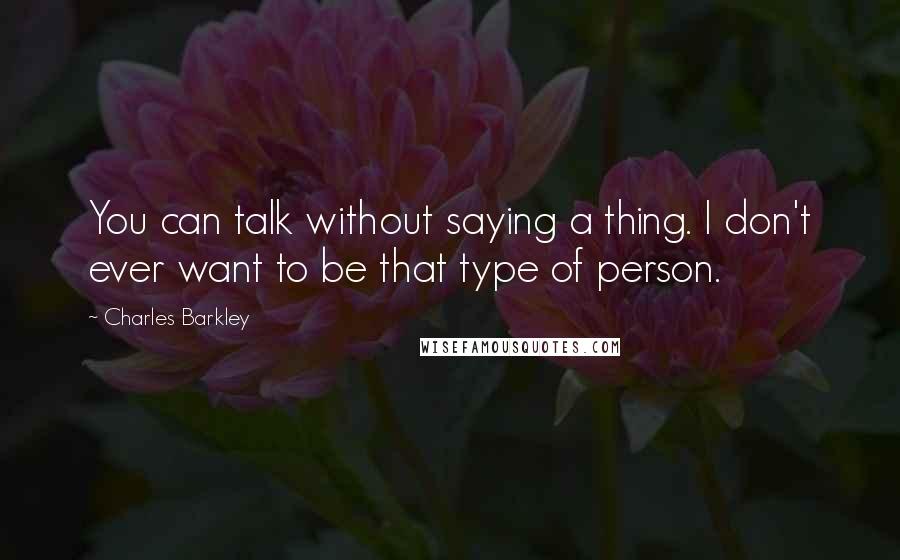 Charles Barkley Quotes: You can talk without saying a thing. I don't ever want to be that type of person.