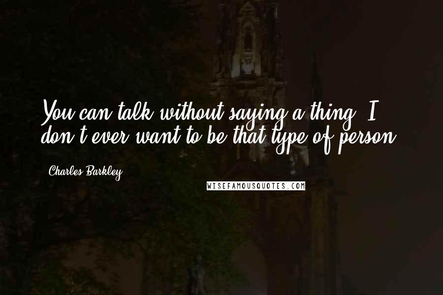 Charles Barkley Quotes: You can talk without saying a thing. I don't ever want to be that type of person.