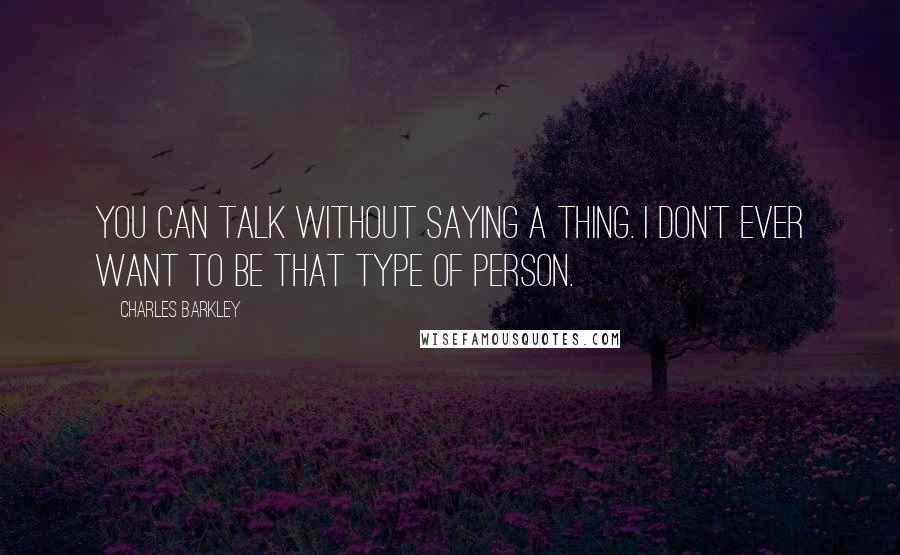 Charles Barkley Quotes: You can talk without saying a thing. I don't ever want to be that type of person.