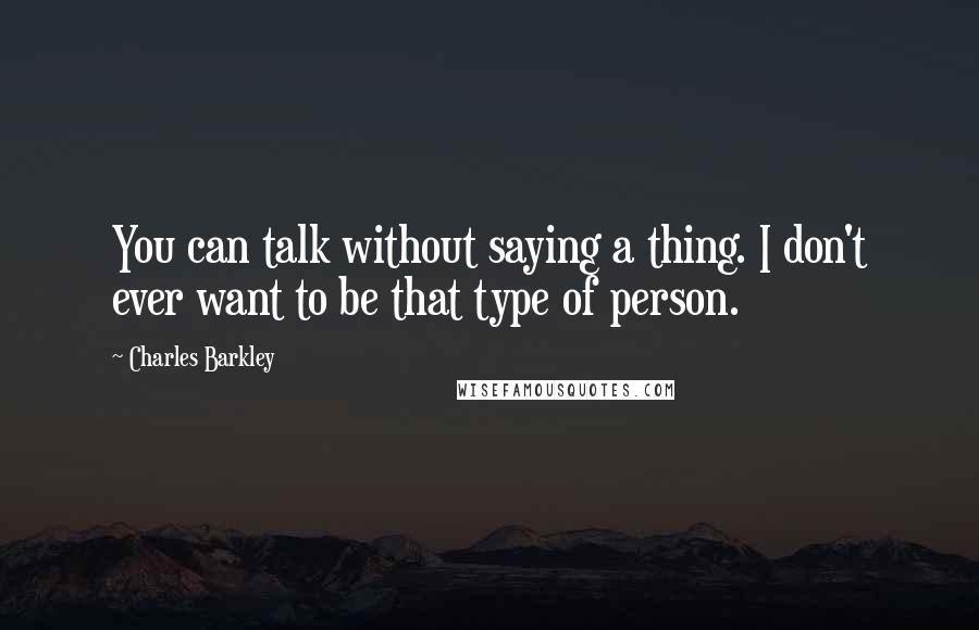 Charles Barkley Quotes: You can talk without saying a thing. I don't ever want to be that type of person.