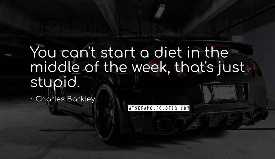 Charles Barkley Quotes: You can't start a diet in the middle of the week, that's just stupid.