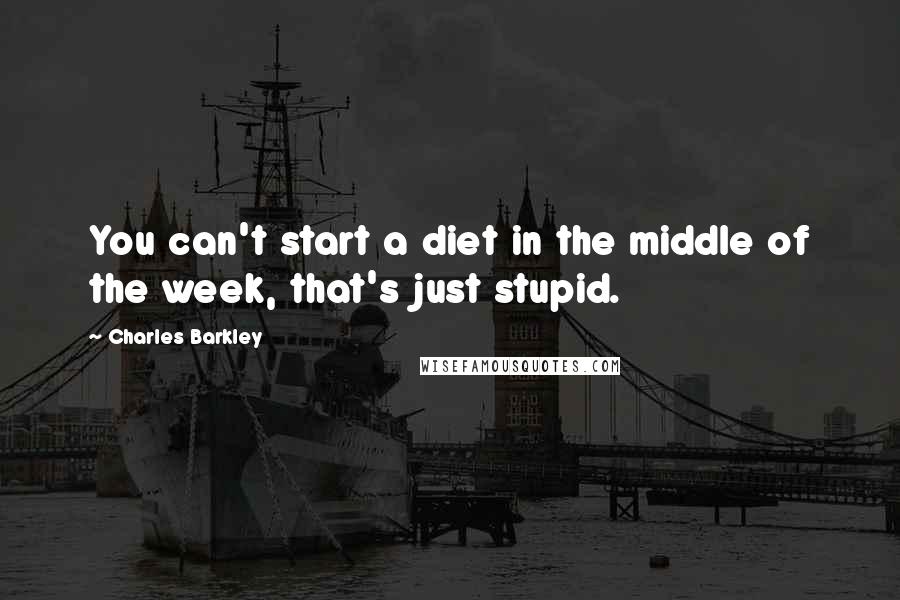 Charles Barkley Quotes: You can't start a diet in the middle of the week, that's just stupid.