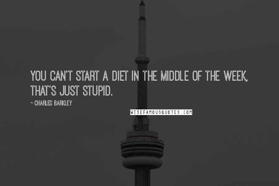 Charles Barkley Quotes: You can't start a diet in the middle of the week, that's just stupid.