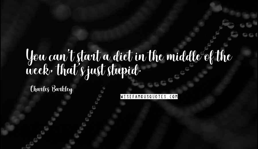 Charles Barkley Quotes: You can't start a diet in the middle of the week, that's just stupid.