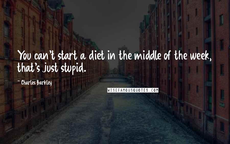 Charles Barkley Quotes: You can't start a diet in the middle of the week, that's just stupid.