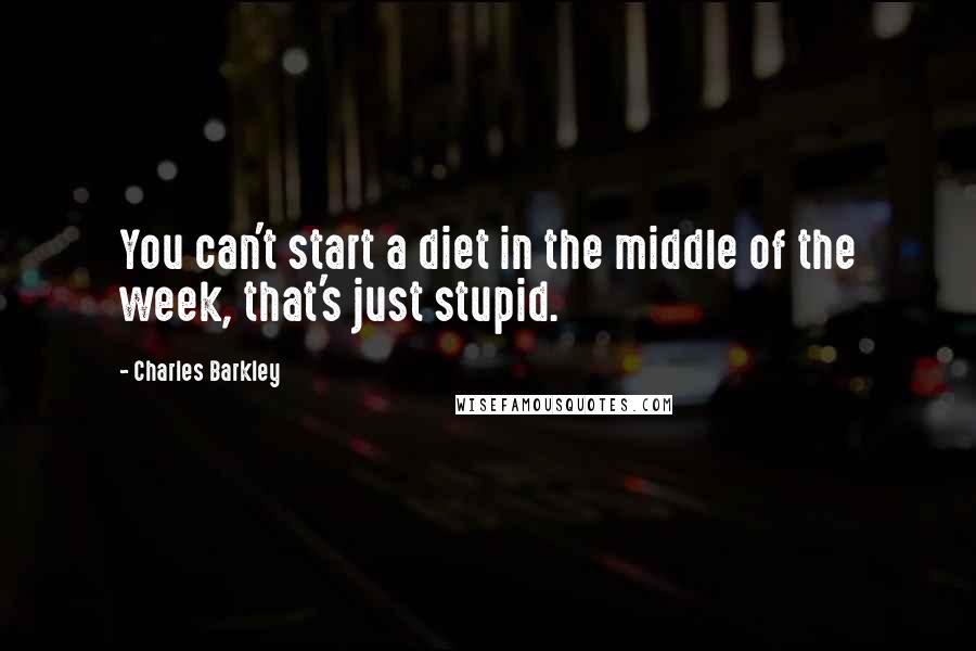 Charles Barkley Quotes: You can't start a diet in the middle of the week, that's just stupid.