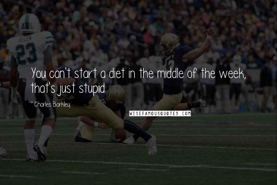 Charles Barkley Quotes: You can't start a diet in the middle of the week, that's just stupid.