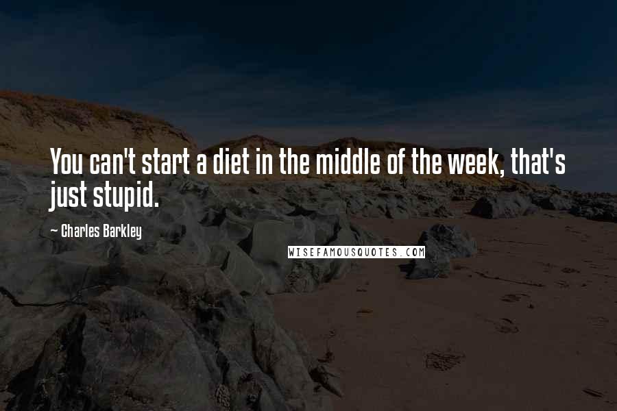 Charles Barkley Quotes: You can't start a diet in the middle of the week, that's just stupid.