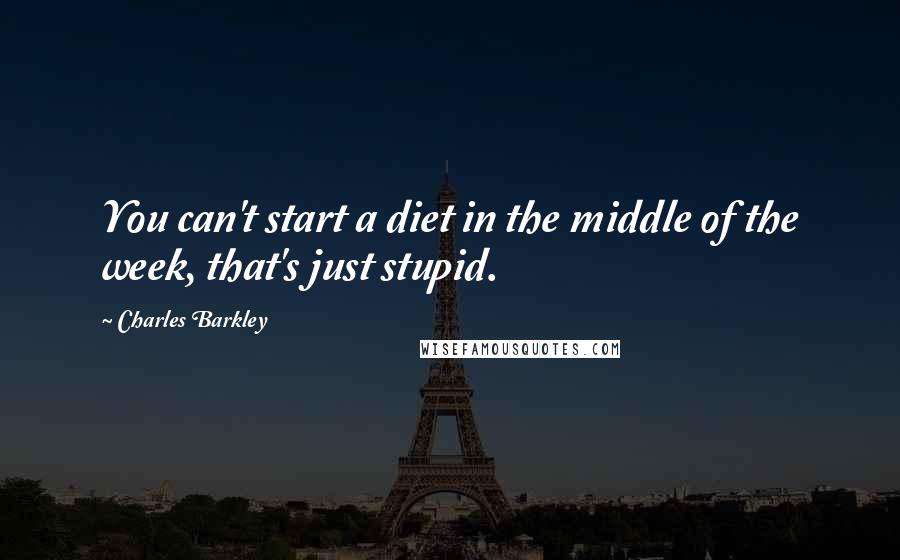 Charles Barkley Quotes: You can't start a diet in the middle of the week, that's just stupid.