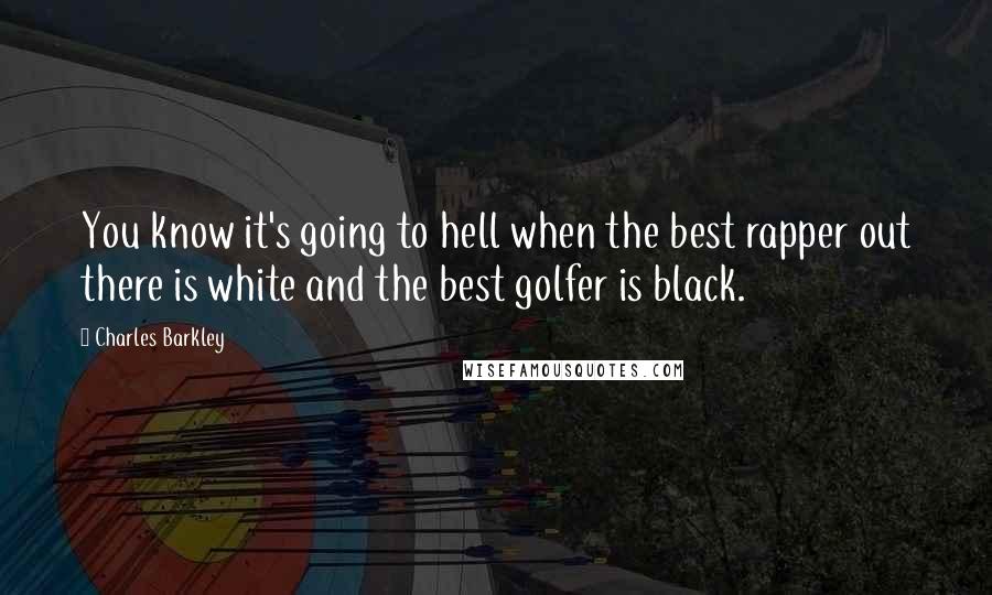 Charles Barkley Quotes: You know it's going to hell when the best rapper out there is white and the best golfer is black.