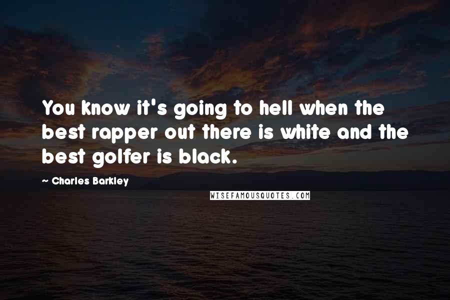 Charles Barkley Quotes: You know it's going to hell when the best rapper out there is white and the best golfer is black.