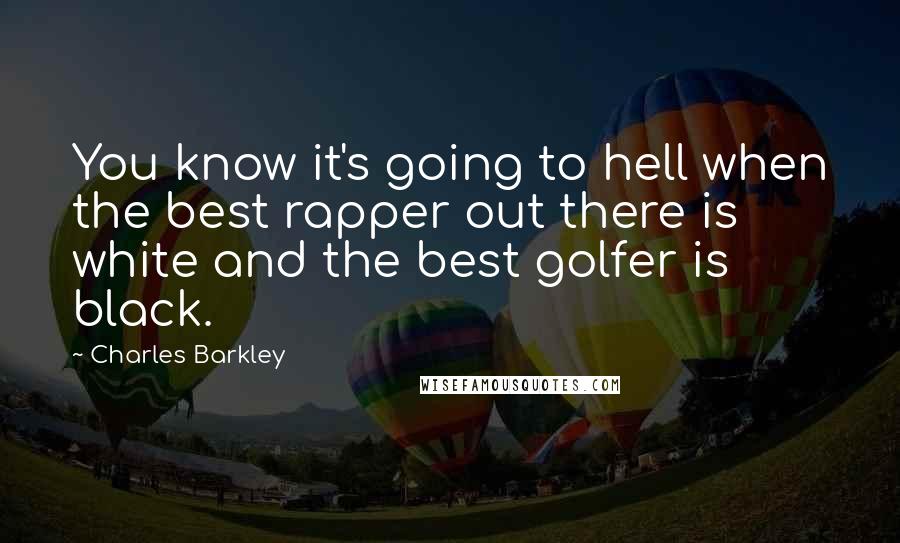 Charles Barkley Quotes: You know it's going to hell when the best rapper out there is white and the best golfer is black.