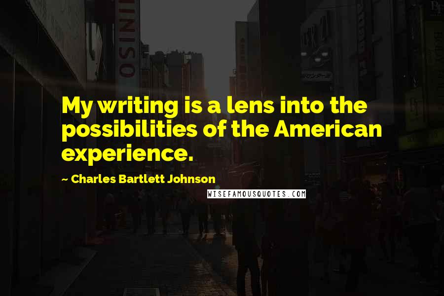 Charles Bartlett Johnson Quotes: My writing is a lens into the possibilities of the American experience.