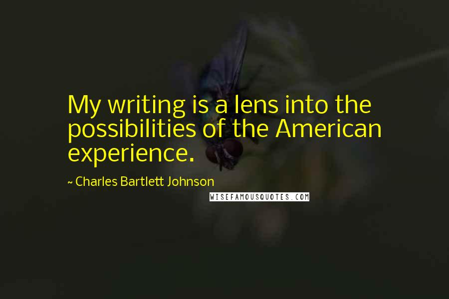 Charles Bartlett Johnson Quotes: My writing is a lens into the possibilities of the American experience.