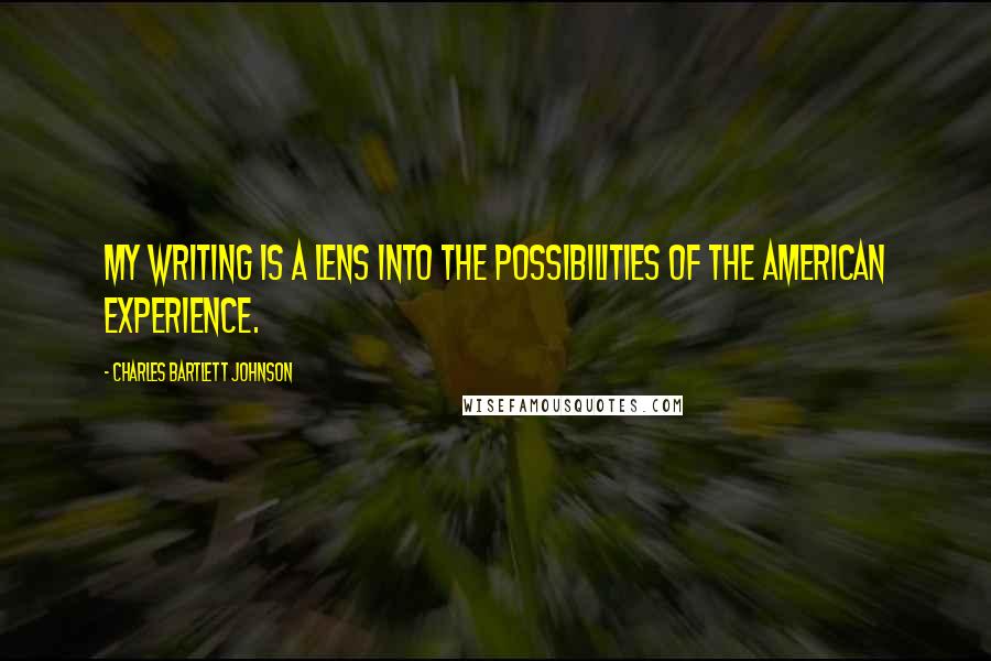 Charles Bartlett Johnson Quotes: My writing is a lens into the possibilities of the American experience.