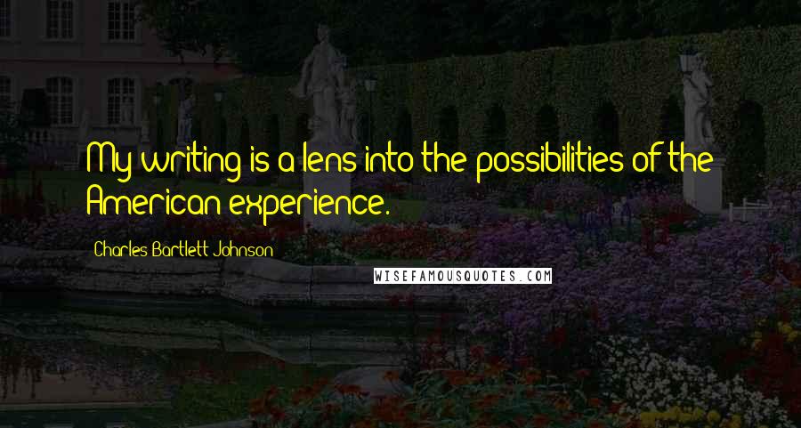 Charles Bartlett Johnson Quotes: My writing is a lens into the possibilities of the American experience.