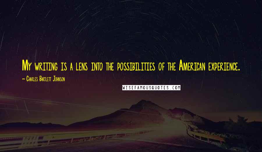 Charles Bartlett Johnson Quotes: My writing is a lens into the possibilities of the American experience.