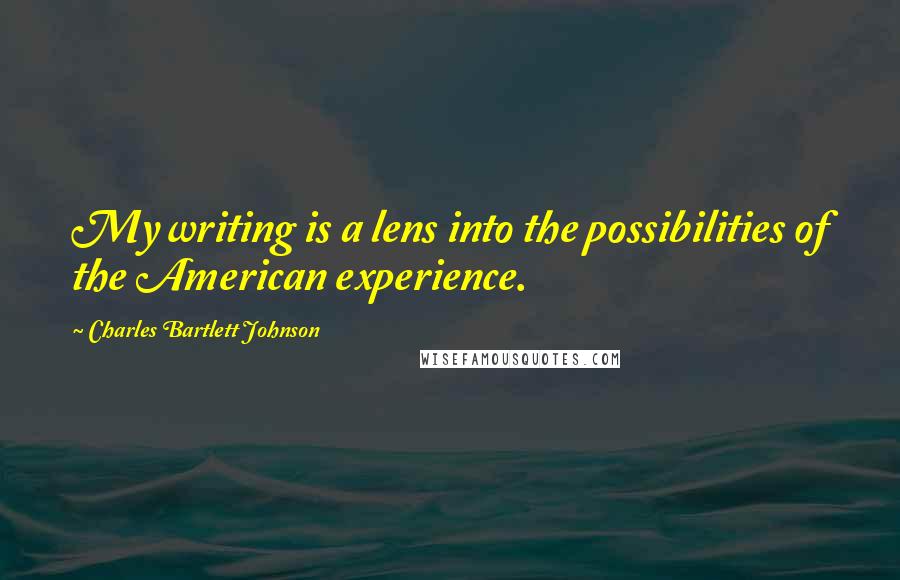 Charles Bartlett Johnson Quotes: My writing is a lens into the possibilities of the American experience.