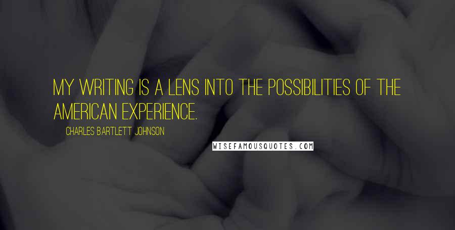 Charles Bartlett Johnson Quotes: My writing is a lens into the possibilities of the American experience.