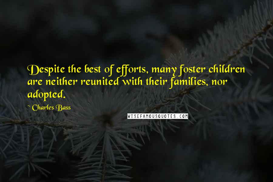Charles Bass Quotes: Despite the best of efforts, many foster children are neither reunited with their families, nor adopted.