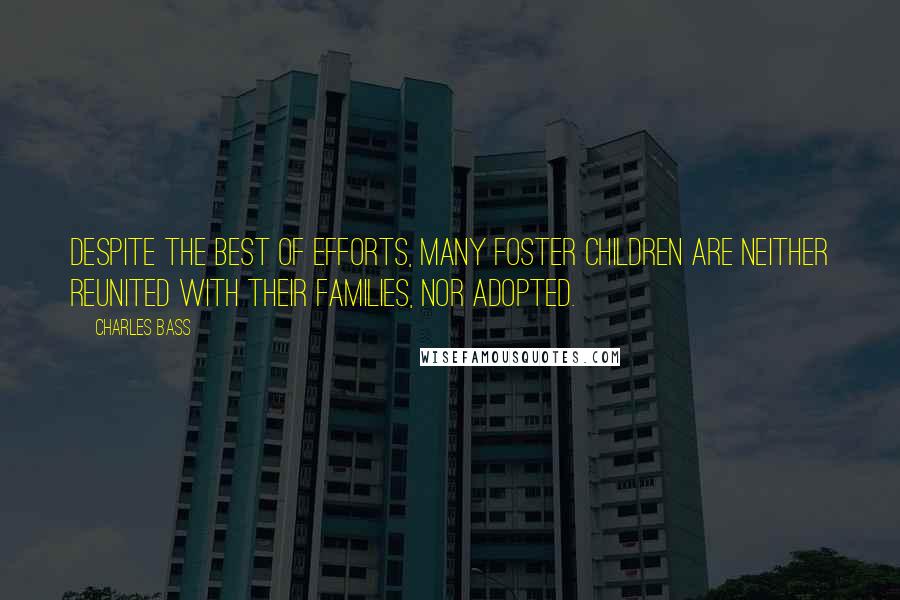Charles Bass Quotes: Despite the best of efforts, many foster children are neither reunited with their families, nor adopted.