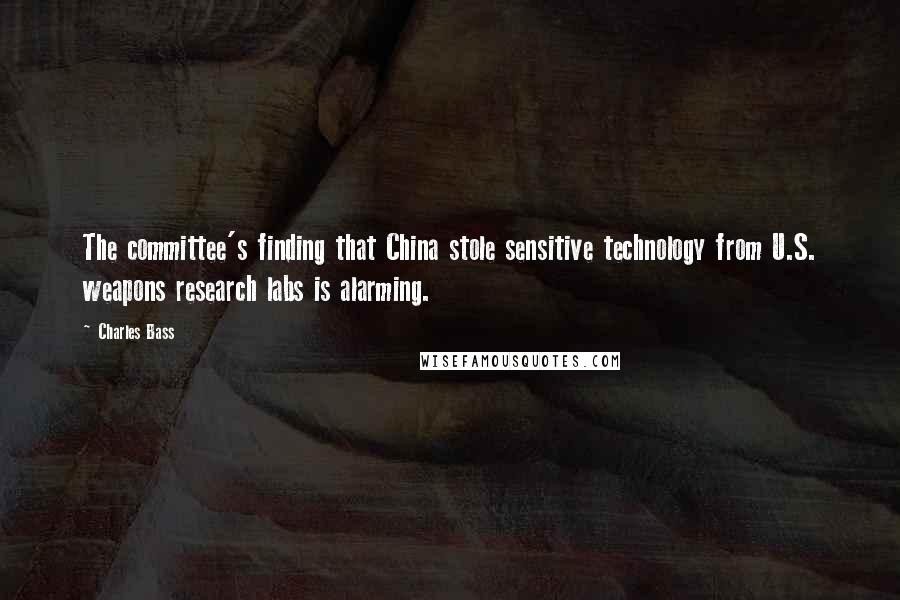 Charles Bass Quotes: The committee's finding that China stole sensitive technology from U.S. weapons research labs is alarming.