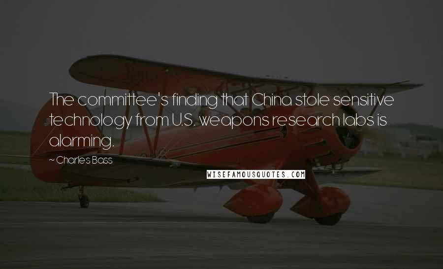 Charles Bass Quotes: The committee's finding that China stole sensitive technology from U.S. weapons research labs is alarming.