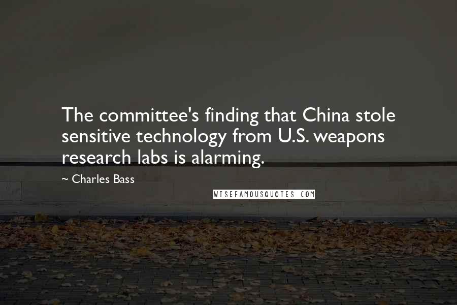 Charles Bass Quotes: The committee's finding that China stole sensitive technology from U.S. weapons research labs is alarming.