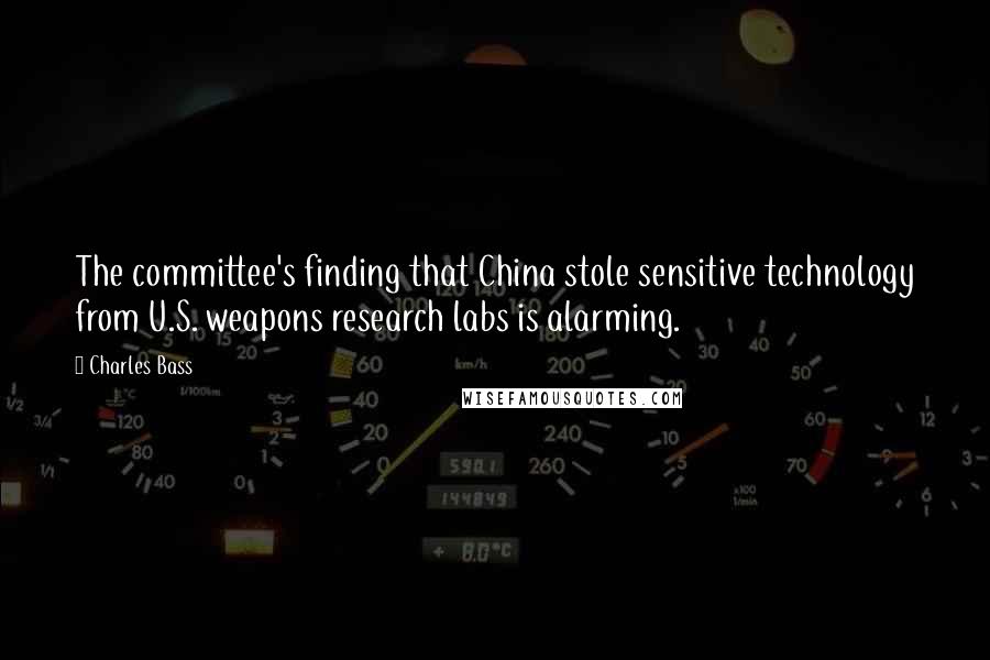 Charles Bass Quotes: The committee's finding that China stole sensitive technology from U.S. weapons research labs is alarming.