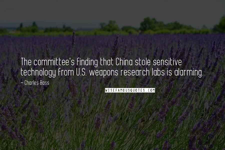 Charles Bass Quotes: The committee's finding that China stole sensitive technology from U.S. weapons research labs is alarming.