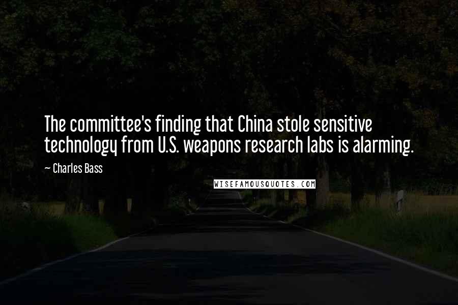 Charles Bass Quotes: The committee's finding that China stole sensitive technology from U.S. weapons research labs is alarming.