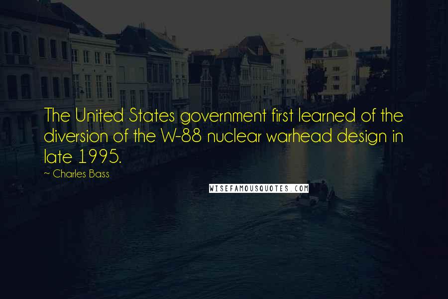 Charles Bass Quotes: The United States government first learned of the diversion of the W-88 nuclear warhead design in late 1995.