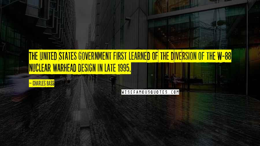 Charles Bass Quotes: The United States government first learned of the diversion of the W-88 nuclear warhead design in late 1995.