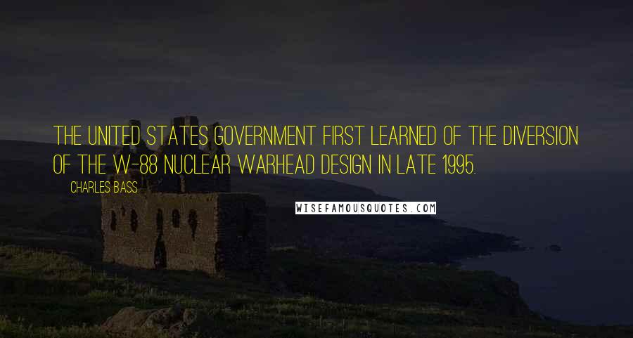 Charles Bass Quotes: The United States government first learned of the diversion of the W-88 nuclear warhead design in late 1995.