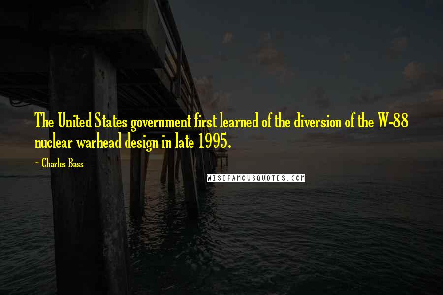 Charles Bass Quotes: The United States government first learned of the diversion of the W-88 nuclear warhead design in late 1995.