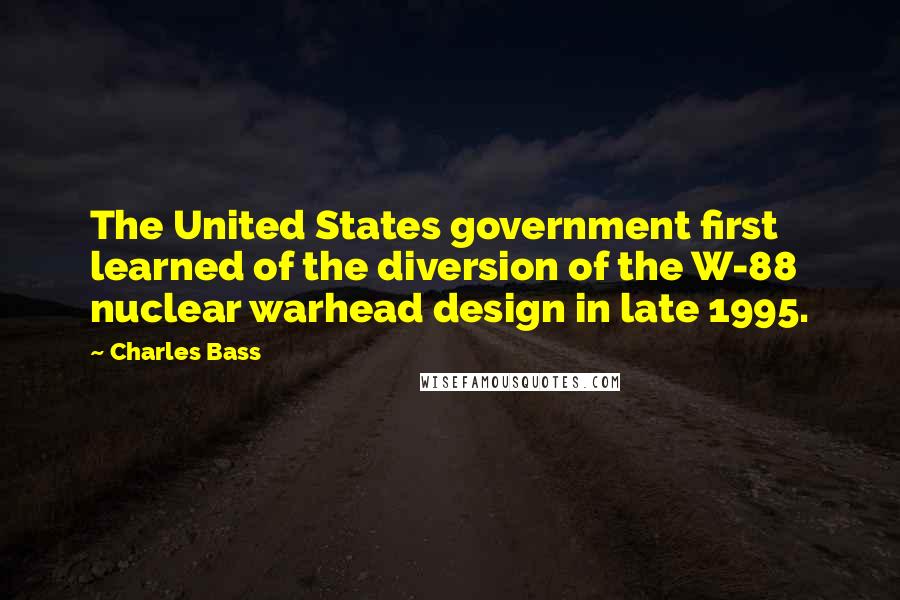 Charles Bass Quotes: The United States government first learned of the diversion of the W-88 nuclear warhead design in late 1995.