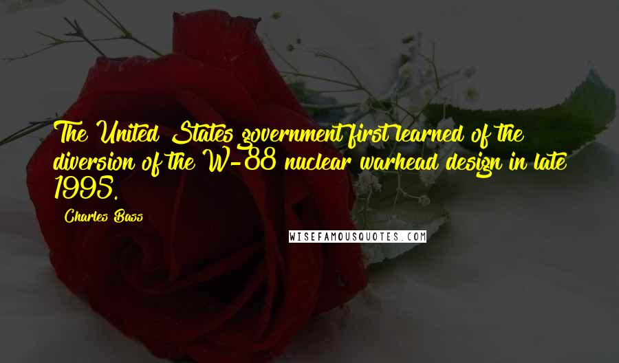 Charles Bass Quotes: The United States government first learned of the diversion of the W-88 nuclear warhead design in late 1995.