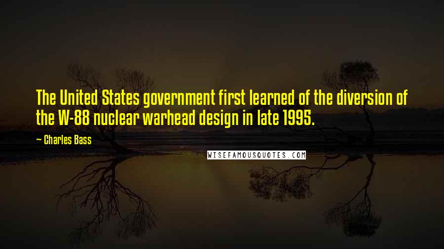 Charles Bass Quotes: The United States government first learned of the diversion of the W-88 nuclear warhead design in late 1995.