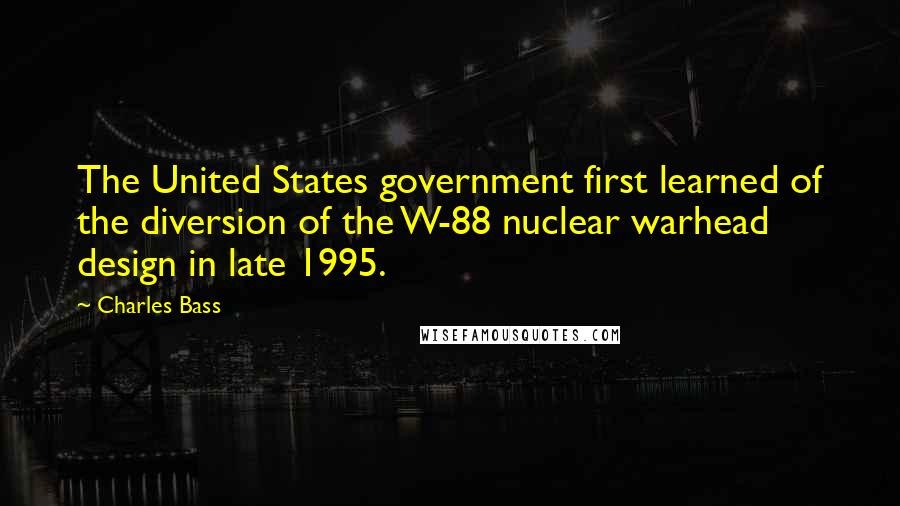 Charles Bass Quotes: The United States government first learned of the diversion of the W-88 nuclear warhead design in late 1995.