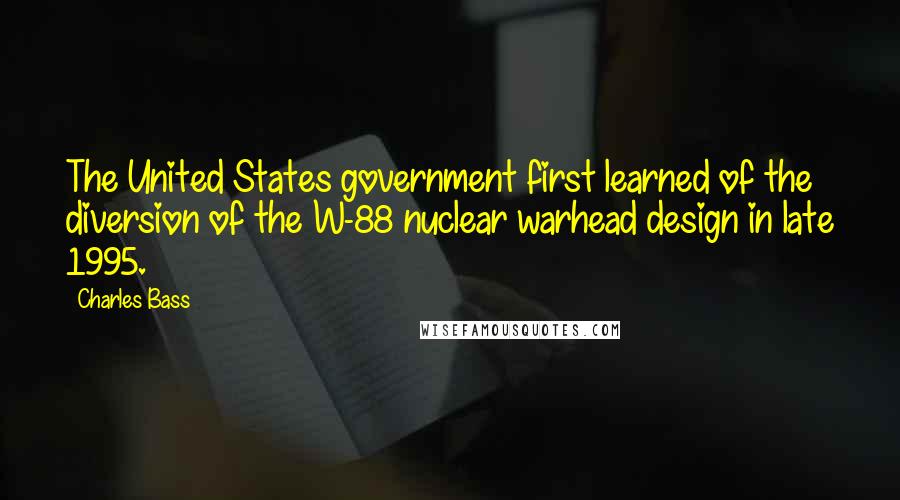 Charles Bass Quotes: The United States government first learned of the diversion of the W-88 nuclear warhead design in late 1995.