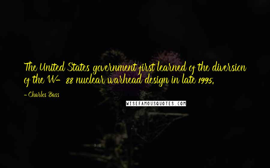 Charles Bass Quotes: The United States government first learned of the diversion of the W-88 nuclear warhead design in late 1995.