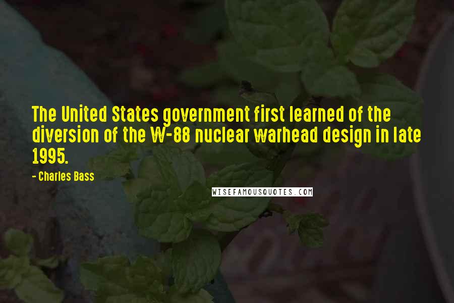 Charles Bass Quotes: The United States government first learned of the diversion of the W-88 nuclear warhead design in late 1995.