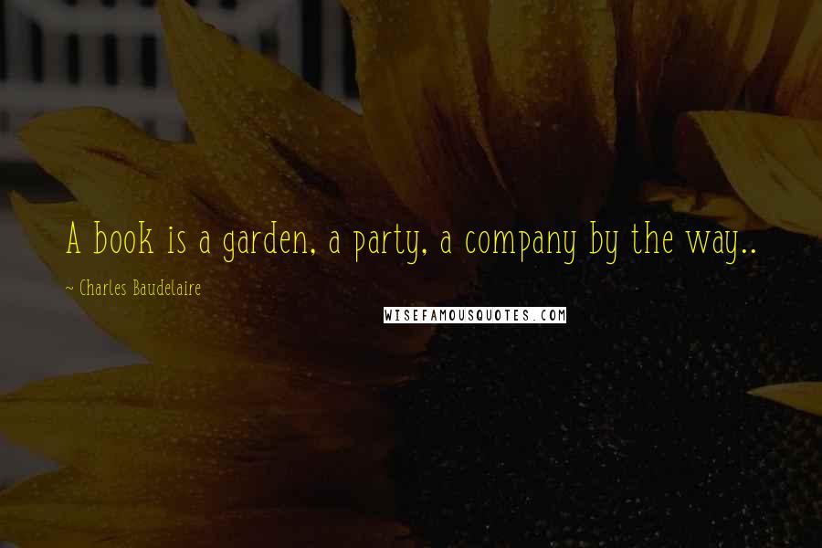 Charles Baudelaire Quotes: A book is a garden, a party, a company by the way..