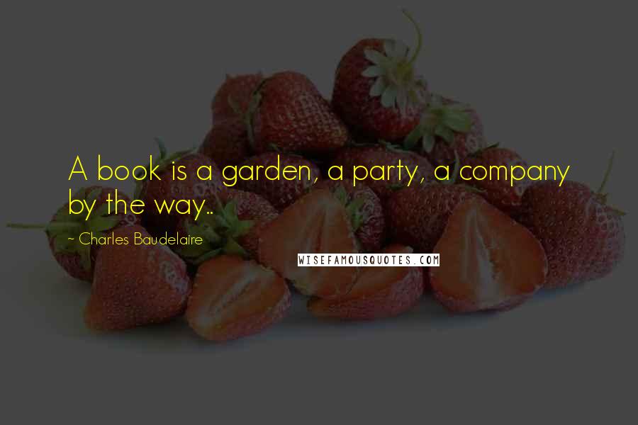 Charles Baudelaire Quotes: A book is a garden, a party, a company by the way..