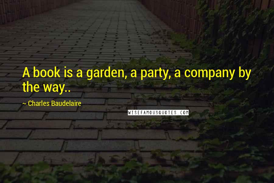 Charles Baudelaire Quotes: A book is a garden, a party, a company by the way..