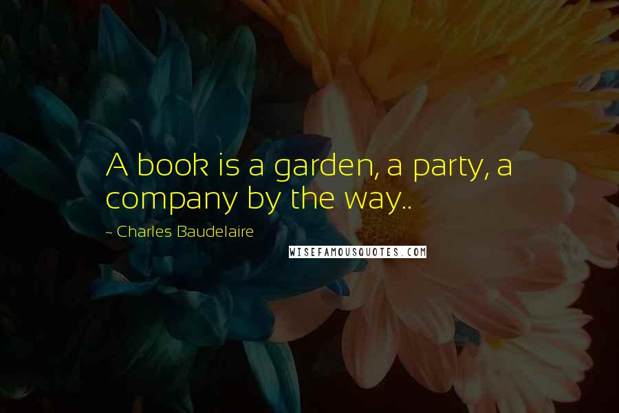 Charles Baudelaire Quotes: A book is a garden, a party, a company by the way..