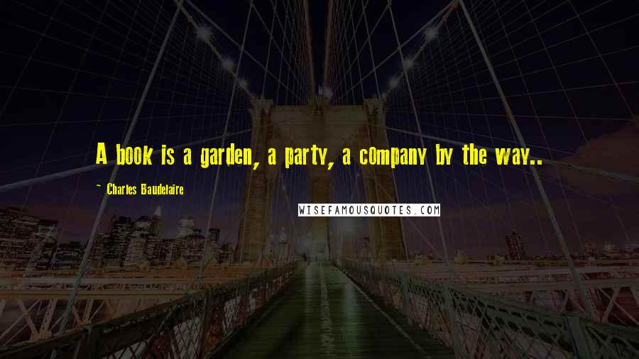 Charles Baudelaire Quotes: A book is a garden, a party, a company by the way..