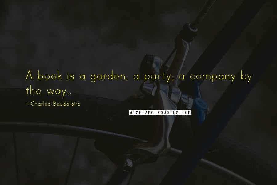 Charles Baudelaire Quotes: A book is a garden, a party, a company by the way..